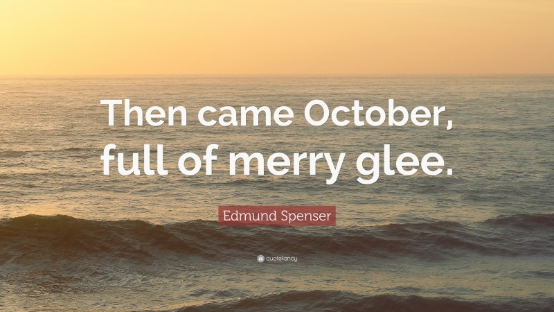 Edmund Spenser Quote: “Then came October, full of merry glee.”