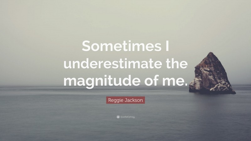 Reggie Jackson Quote: “Sometimes I underestimate the magnitude of me.”