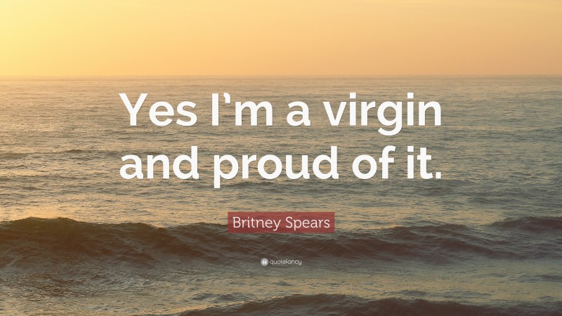 Britney Spears Quote: “Yes I’m a virgin and proud of it.”