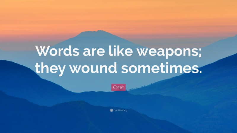 Cher Quote: “Words are like weapons; they wound sometimes.”