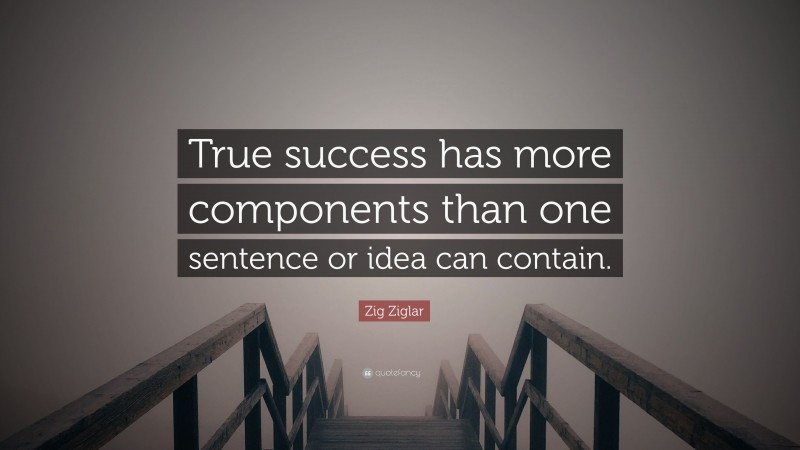 Zig Ziglar Quote: “True success has more components than one sentence or idea can contain.”