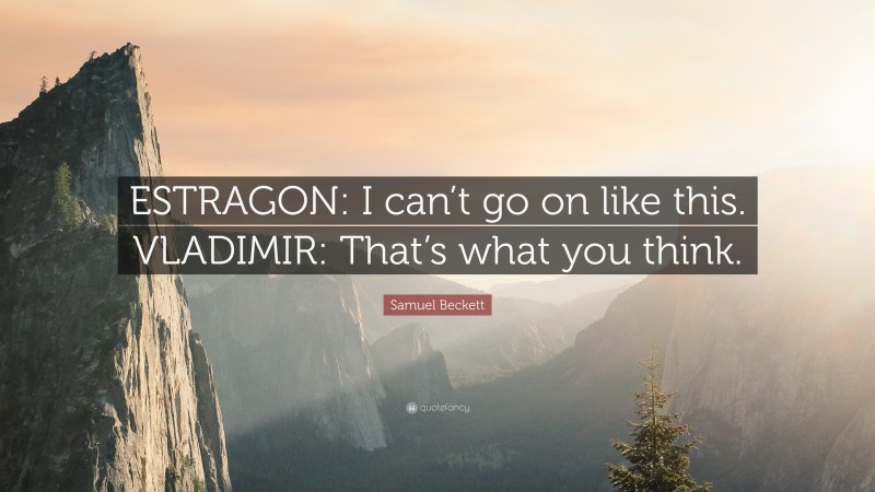 Samuel Beckett Quote: “ESTRAGON: I can’t go on like this. VLADIMIR: That’s what you think.”