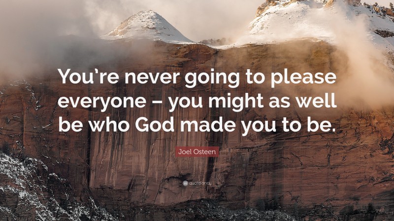 Joel Osteen Quote: “You’re never going to please everyone – you might as well be who God made you to be.”