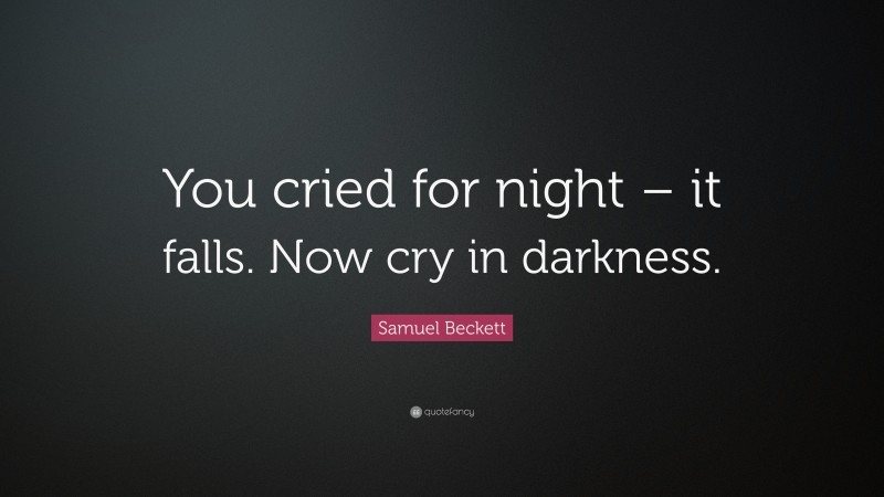 Samuel Beckett Quote: “You cried for night – it falls. Now cry in darkness.”