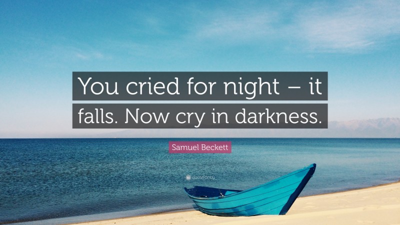 Samuel Beckett Quote: “You cried for night – it falls. Now cry in darkness.”