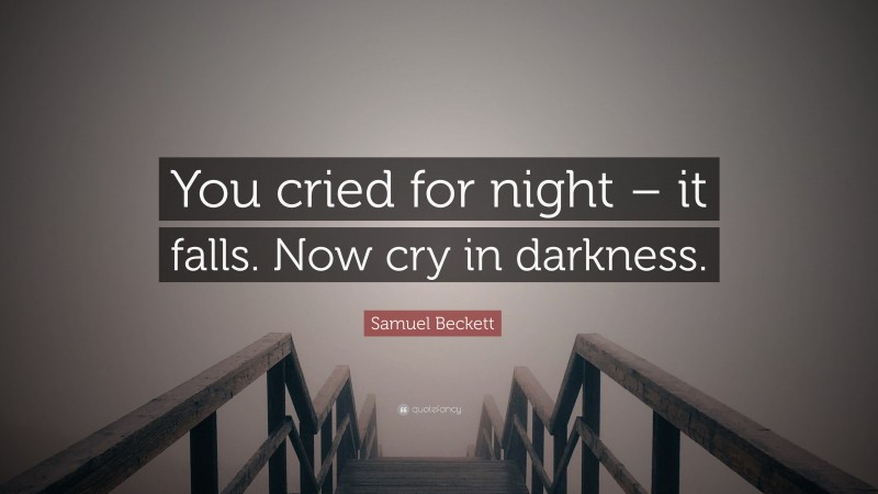 Samuel Beckett Quote: “You cried for night – it falls. Now cry in darkness.”