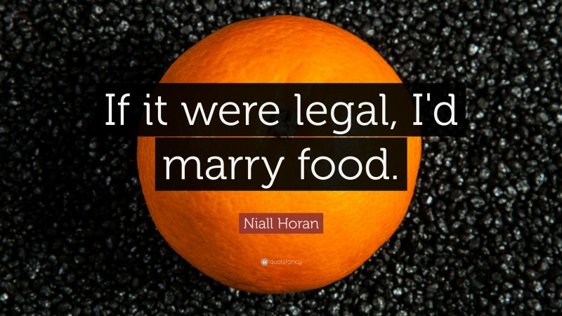 Niall Horan Quote: “If it were legal, I'd marry food. ”