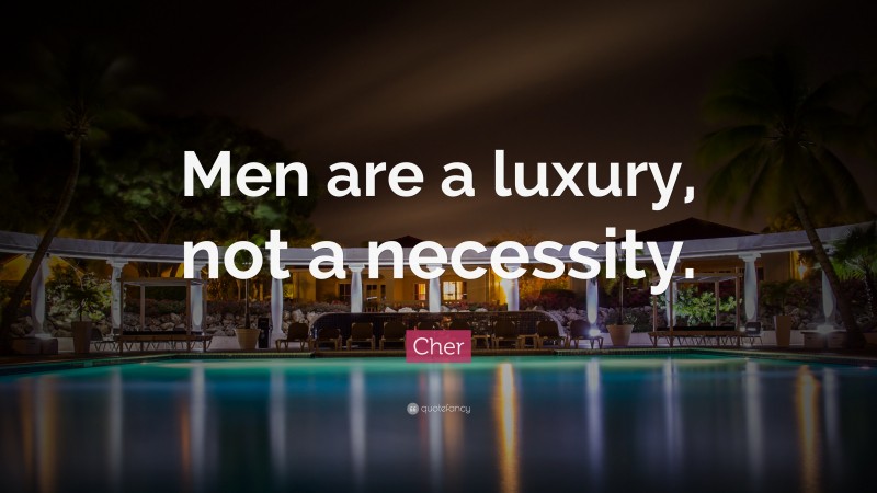 Cher Quote: “Men are a luxury, not a necessity.”