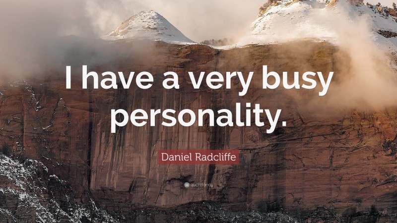 Daniel Radcliffe Quote: “I have a very busy personality.”