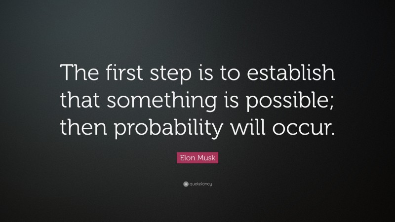 Elon Musk Quote: “The first step is to establish that something is possible; then probability will occur.”