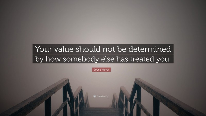 Joyce Meyer Quote: “Your value should not be determined by how somebody else has treated you.”