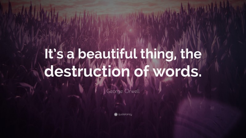 George Orwell Quote: “It’s a beautiful thing, the destruction of words.”