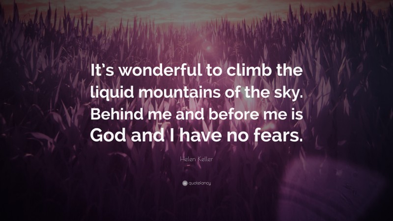 Helen Keller Quote: “It’s wonderful to climb the liquid mountains of the sky. Behind me and before me is God and I have no fears.”