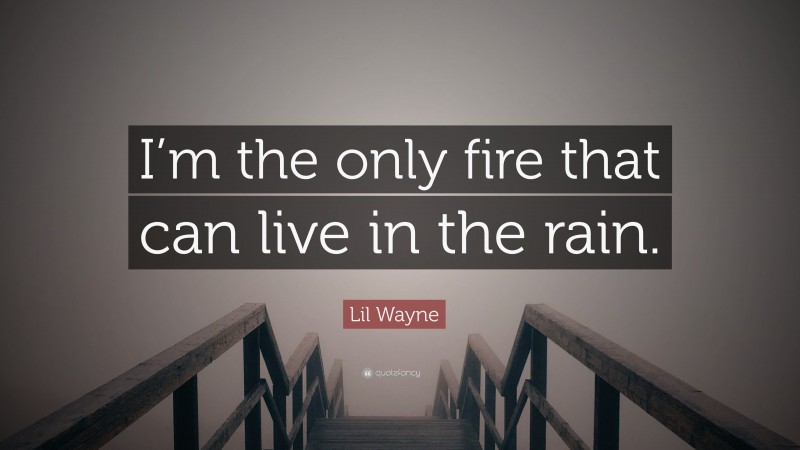 Lil Wayne Quote: “I’m the only fire that can live in the rain.”