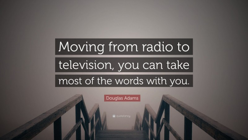 Douglas Adams Quote: “Moving from radio to television, you can take most of the words with you.”