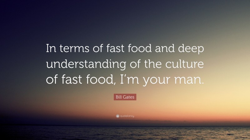 Bill Gates Quote: “In terms of fast food and deep understanding of the culture of fast food, I’m your man.”