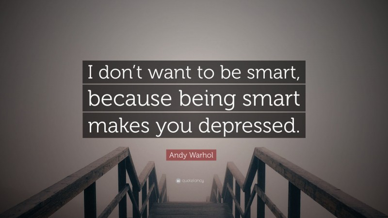 Andy Warhol Quote: “I don’t want to be smart, because being smart makes you depressed.”