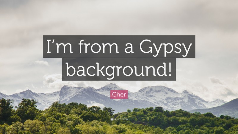 Cher Quote: “I’m from a Gypsy background!”