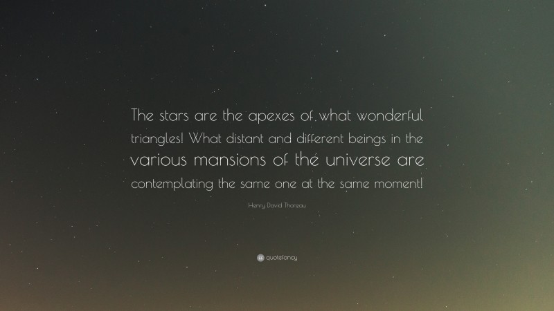 Henry David Thoreau Quote: “The stars are the apexes of what wonderful triangles! What distant and different beings in the various mansions of the universe are contemplating the same one at the same moment!”