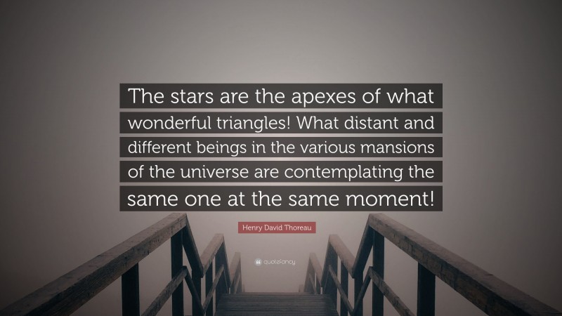 Henry David Thoreau Quote: “The stars are the apexes of what wonderful triangles! What distant and different beings in the various mansions of the universe are contemplating the same one at the same moment!”