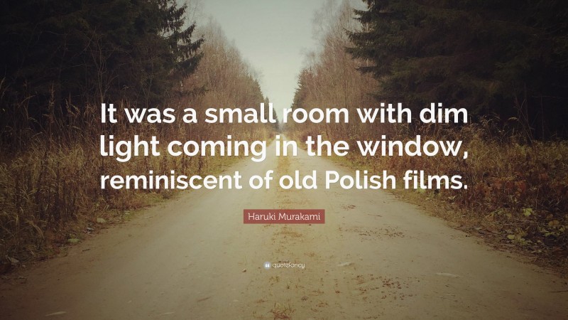 Haruki Murakami Quote: “It was a small room with dim light coming in the window, reminiscent of old Polish films.”