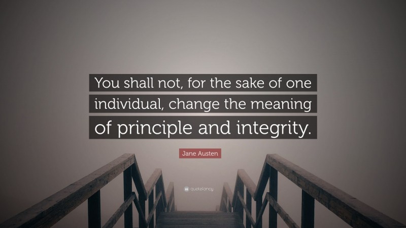 Jane Austen Quote: “You shall not, for the sake of one individual, change the meaning of principle and integrity.”