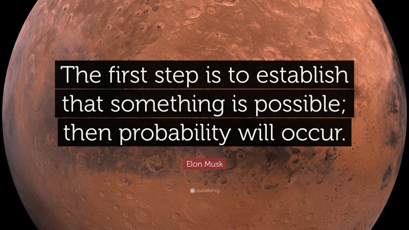 Elon Musk Quote: “The first step is to establish that something is possible; then probability will occur.”