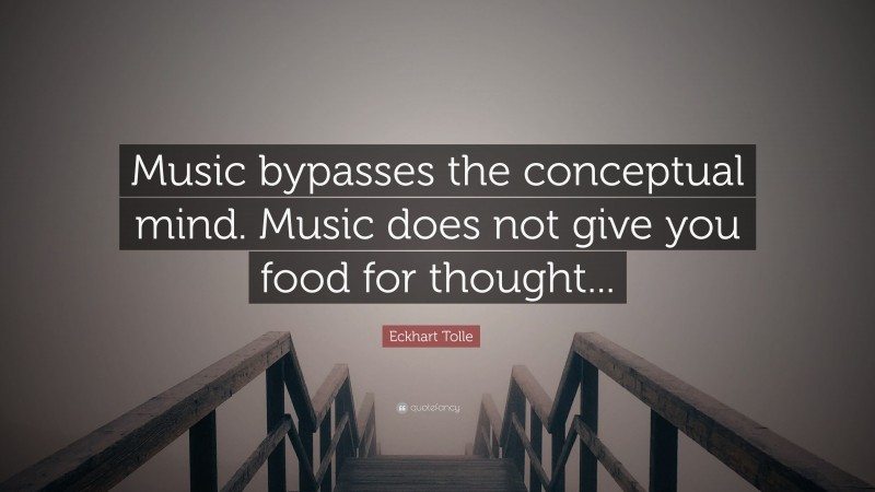 Eckhart Tolle Quote: “Music bypasses the conceptual mind. Music does not give you food for thought...”