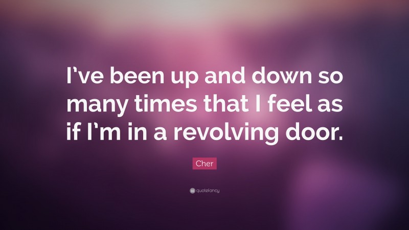 Cher Quote: “I’ve been up and down so many times that I feel as if I’m in a revolving door.”