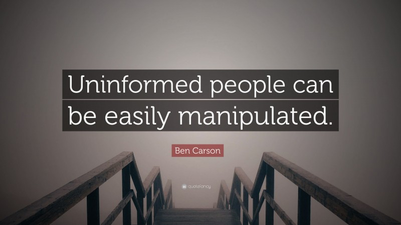 Ben Carson Quote: “Uninformed people can be easily manipulated.”