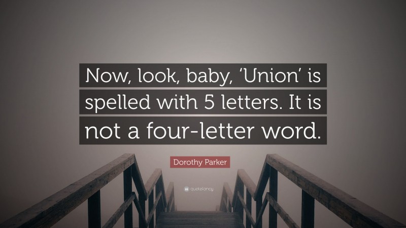 Dorothy Parker Quote: “Now, look, baby, ‘Union’ is spelled with 5 letters. It is not a four-letter word.”