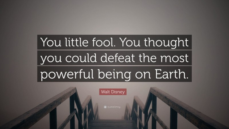 Walt Disney Quote: “You little fool. You thought you could defeat the most powerful being on Earth.”