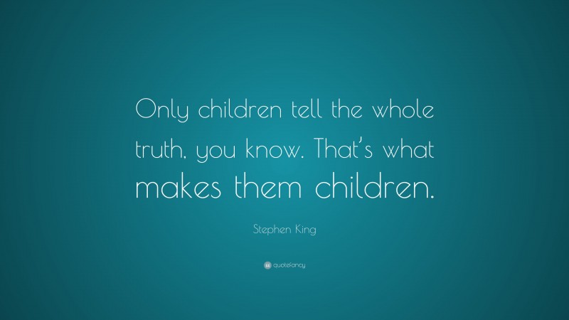 Stephen King Quote: “Only children tell the whole truth, you know. That’s what makes them children.”
