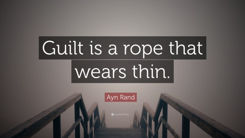 Ayn Rand Quote: “Guilt is a rope that wears thin.”