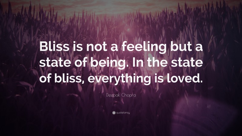 Deepak Chopra Quote: “Bliss is not a feeling but a state of being. In the state of bliss, everything is loved.”