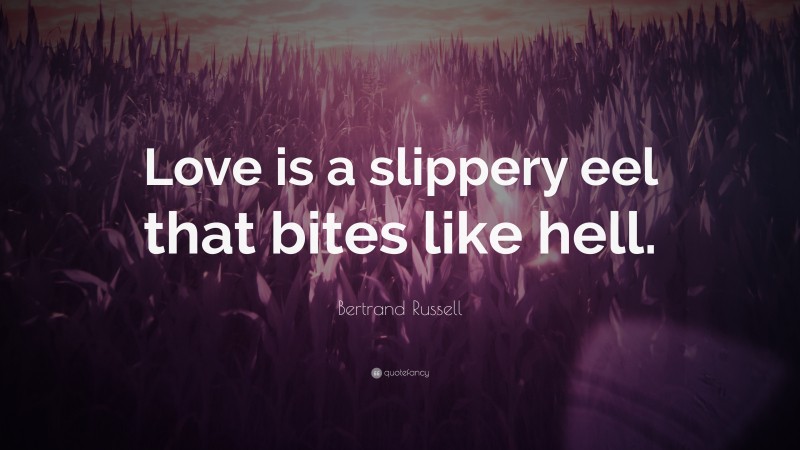 Bertrand Russell Quote: “Love is a slippery eel that bites like hell.”