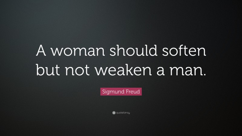 Sigmund Freud Quote: “A woman should soften but not weaken a man.”