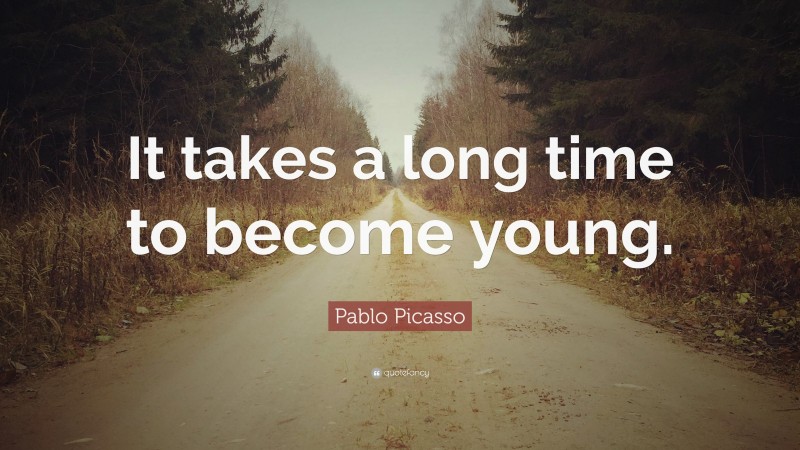 Pablo Picasso Quote: “It takes a long time to become young.”