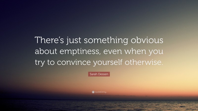 Sarah Dessen Quote: “There’s just something obvious about emptiness, even when you try to convince yourself otherwise.”