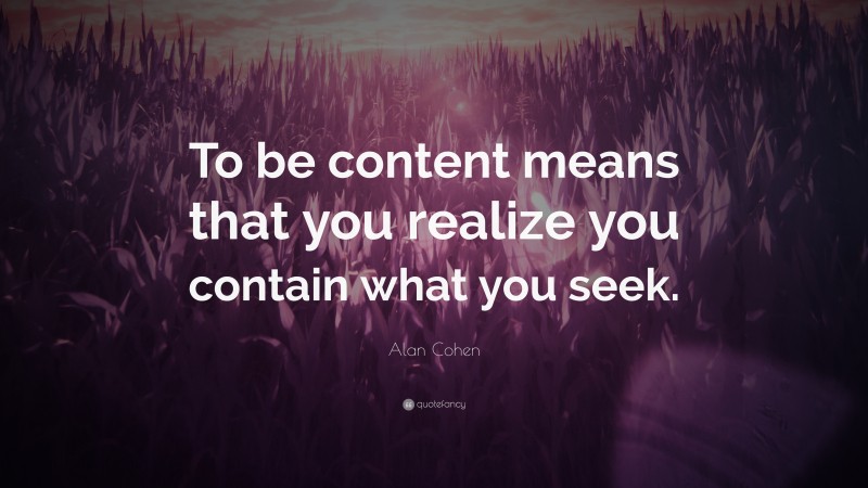 Alan Cohen Quote: “To be content means that you realize you contain what you seek.”