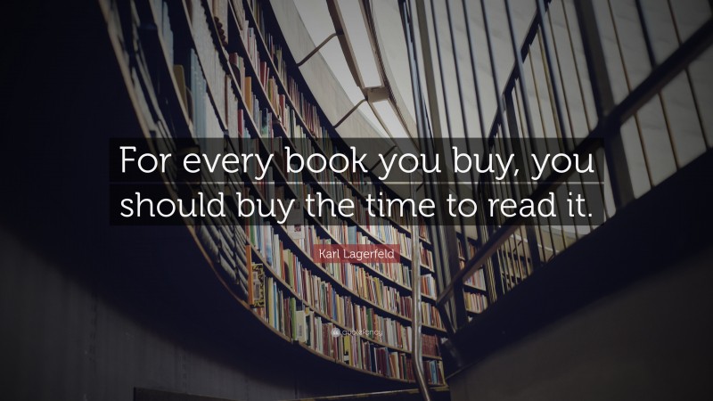 Karl Lagerfeld Quote: “For every book you buy, you should buy the time to read it.”