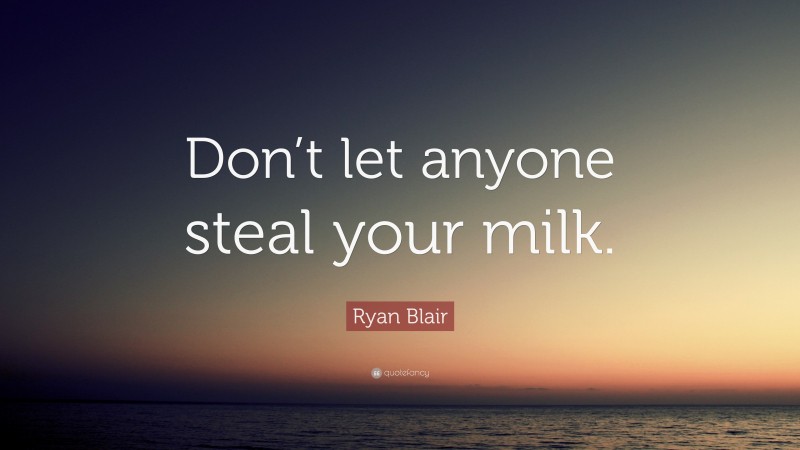 Ryan Blair Quote: “Don’t let anyone steal your milk.”
