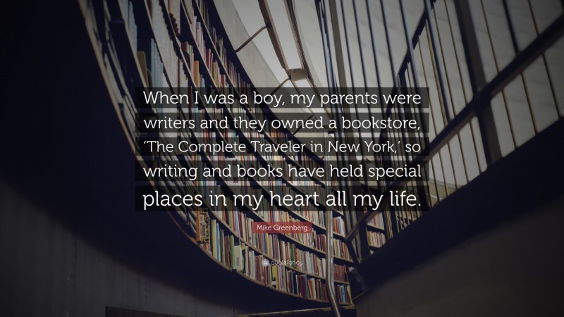 Mike Greenberg Quote: “When I was a boy, my parents were writers and they owned a bookstore, ‘The Complete Traveler in New York,’ so writing and books have held special places in my heart all my life.”
