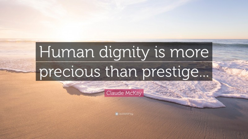 Claude McKay Quote: “Human dignity is more precious than prestige...”