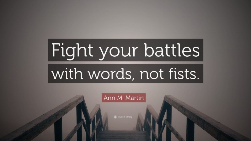 Ann M. Martin Quote: “Fight your battles with words, not fists.”