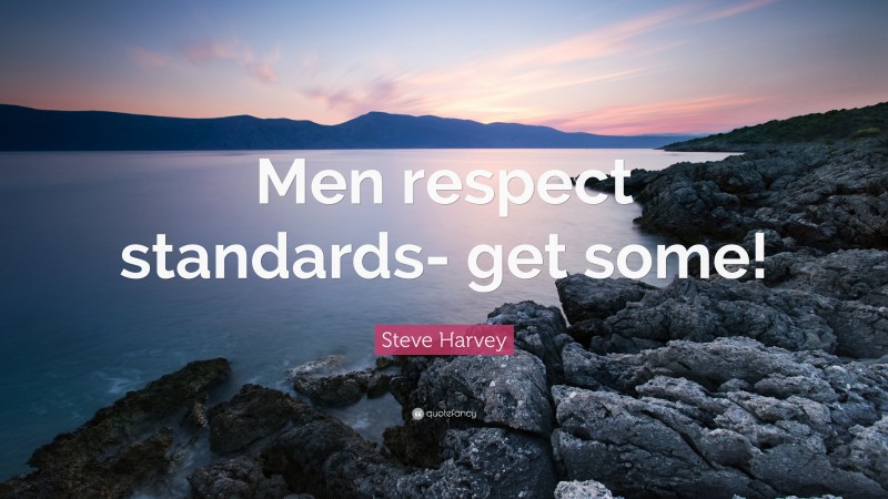 Steve Harvey Quote: “Men respect standards- get some!”