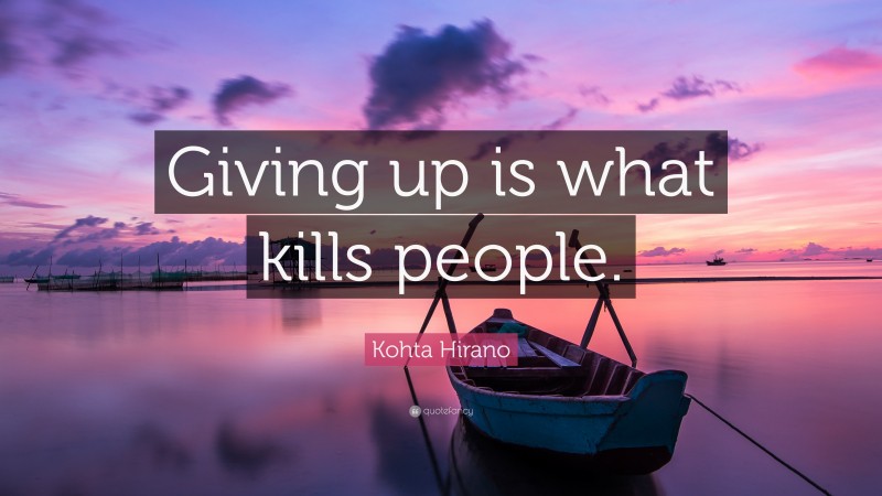 Kohta Hirano Quote: “Giving up is what kills people.”