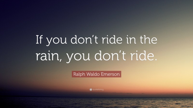 Ralph Waldo Emerson Quote: “If you don’t ride in the rain, you don’t ride.”