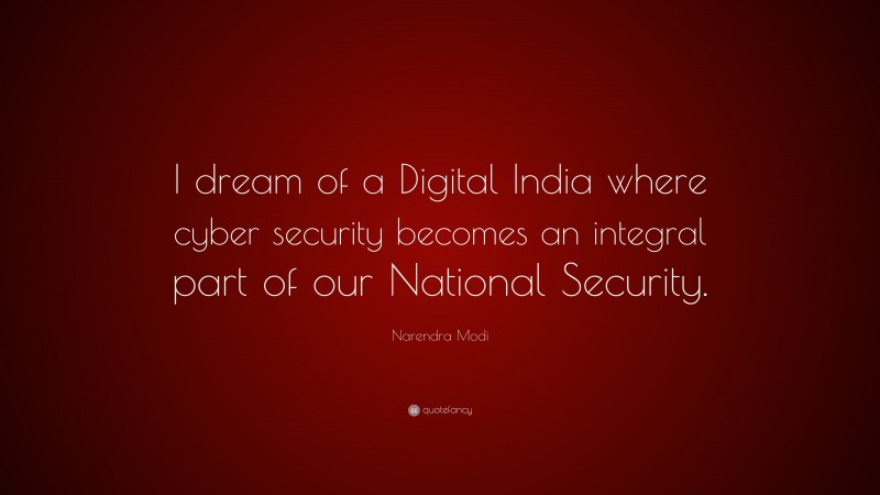 Narendra Modi Quote: “I dream of a Digital India where cyber security becomes an integral part of our National Security.”