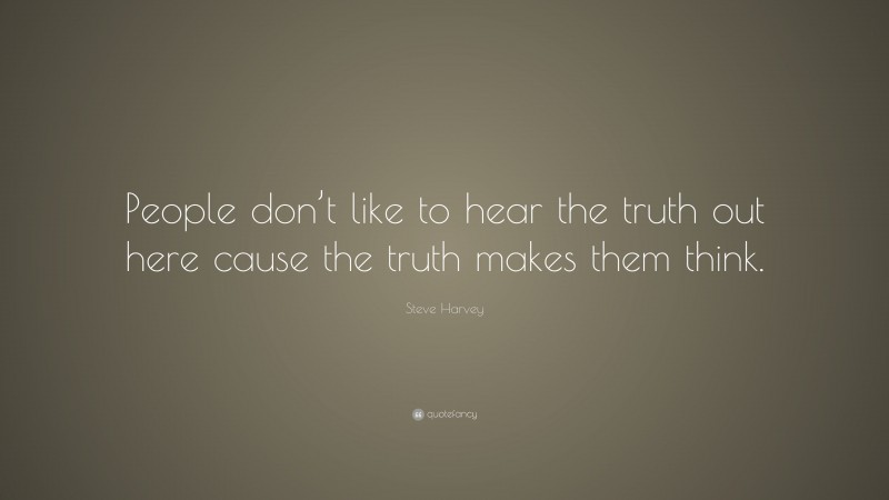 Steve Harvey Quote: “People don’t like to hear the truth out here cause the truth makes them think.”